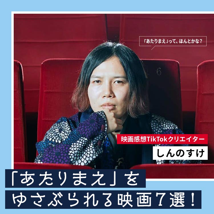 映画感想TikTokクリエイターしんのすけが選ぶ、「あたりまえ」をゆさぶられる映画7選!