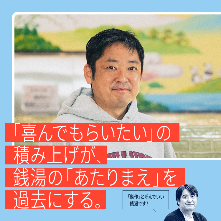【佐久間宣行激賞！】「喜んでもらいたい」の積み上げが、銭湯の「あたりまえ」を過去にする。萩の湯 長沼雄三