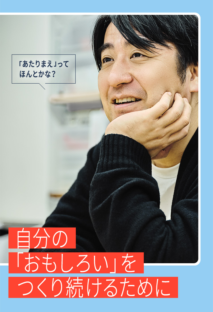 自分の「おもしろい」をつくり続けるために 〜佐久間宣行が見つめてきた「あたらしい、あたりまえ」〜