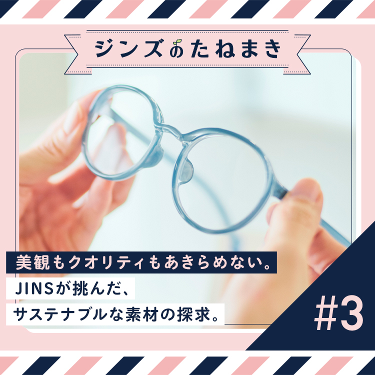 美観もクオリティもあきらめない。JINSが挑んだ、サステナブルな素材の探求。