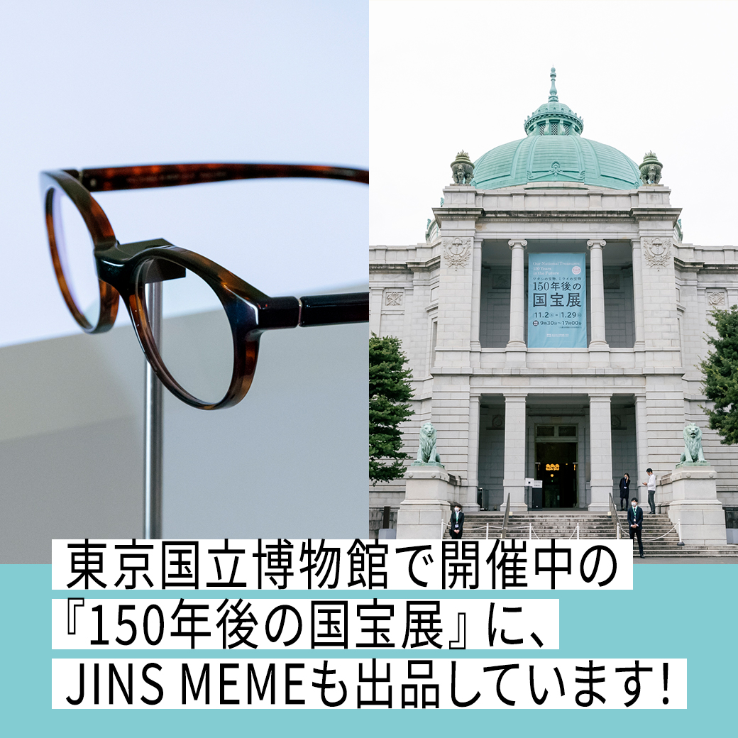 東京国立博物館で開催中の『150年後の国宝展』に、JINS MEMEも出品しています！