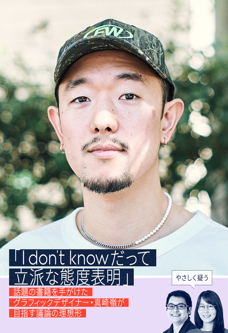 「I don’t knowだって立派な態度表明」話題の書籍を手がけたグラフィックデザイナー・真崎嶺が目指す議論の理想形