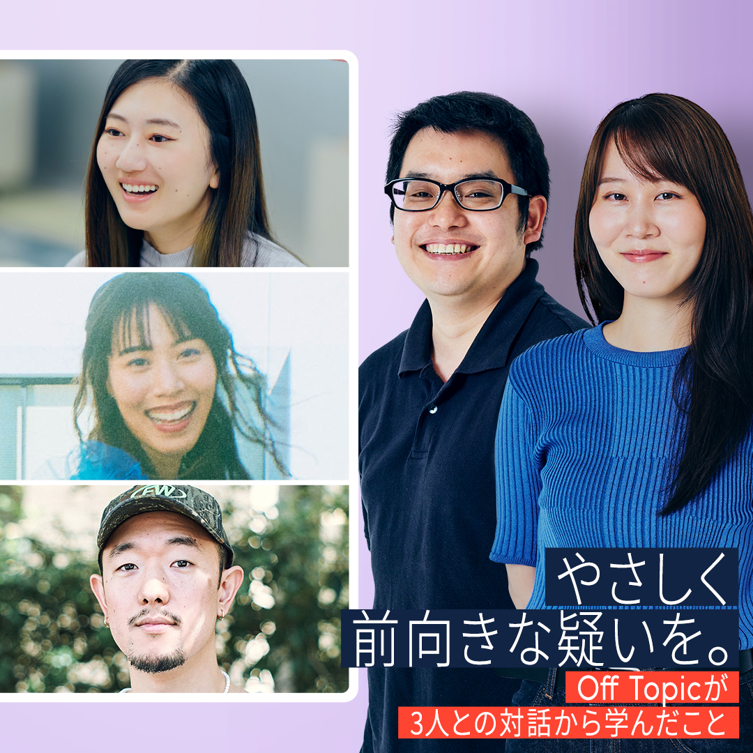 やさしく前向きな疑いを。Off Topicが3人との対話から学んだこと