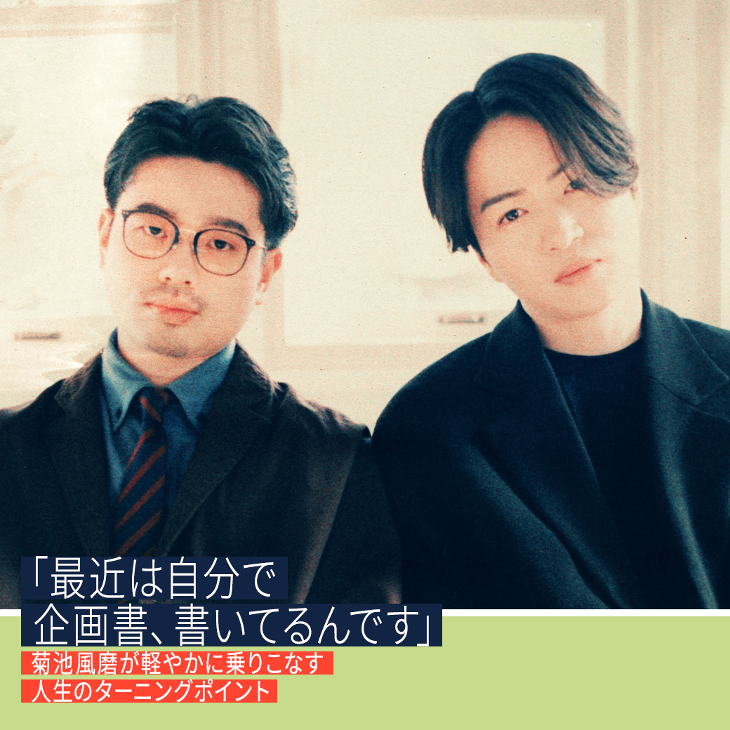 「最近は自分で企画書、書いてるんです」。菊池風磨が軽やかに乗りこなす人生のターニングポイント