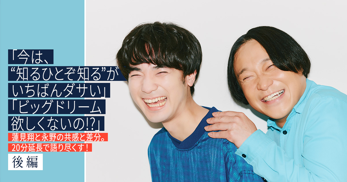 「今は、“知るひとぞ知る”がいちばんダサい」「ビッグドリーム欲しくないの!?」蓮見翔と永野の共感と差分。20分延長で語り尽くす！