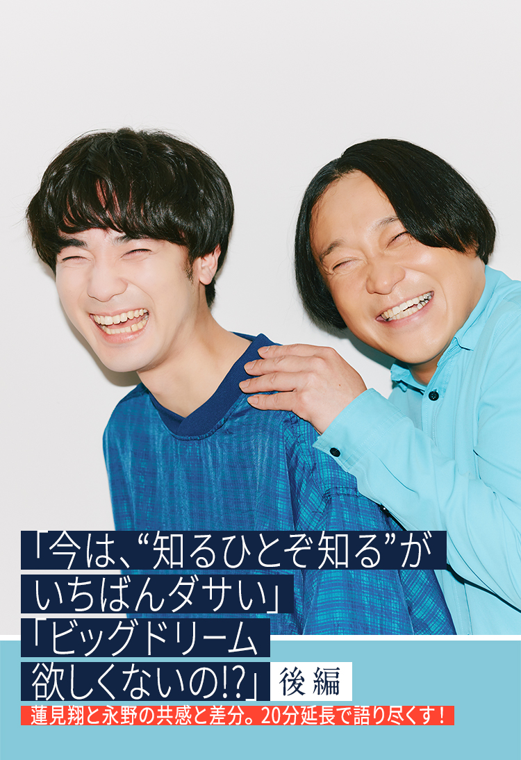 「今は、“知るひとぞ知る”がいちばんダサい」「ビッグドリーム欲しくないの!?」蓮見翔と永野の共感と差分。20分延長で語り尽くす！