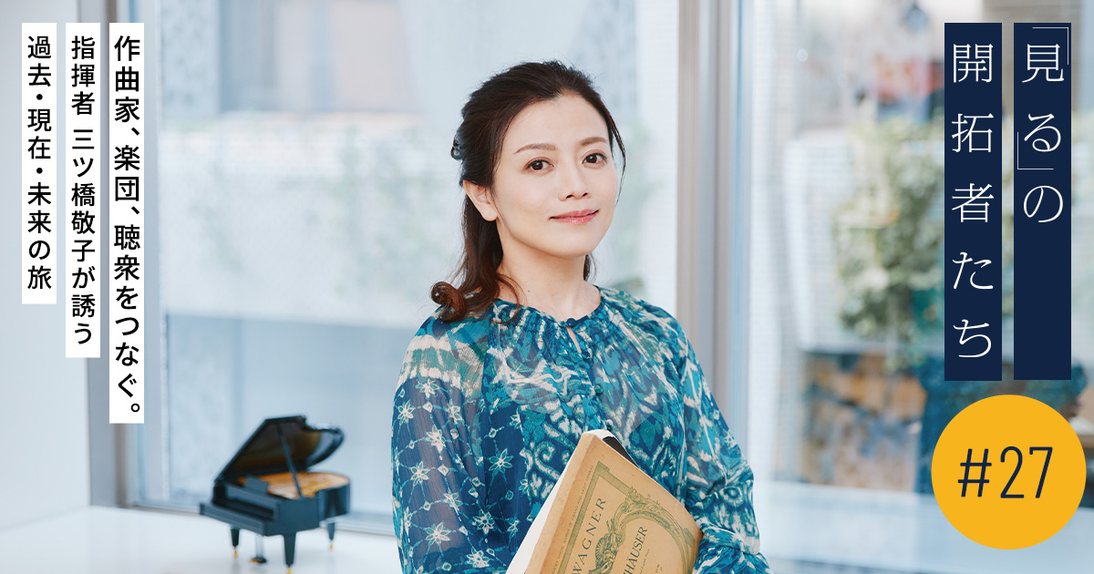 作曲家、楽団、聴衆をつなぐ。指揮者 三ツ橋敬子が誘う過去・現在・未来の旅